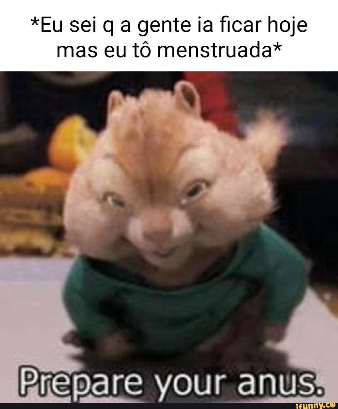 Eu sei q a gente ia ficar hoje mas eu tô menstruada* your anus! - iFunny  Brazil