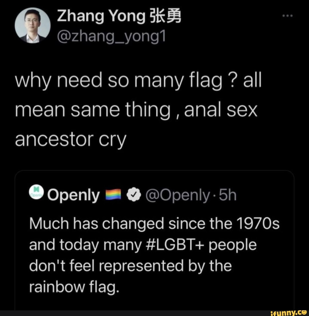 Zhang Yong @zhang_yong why need so many flag ? all mean same thing , anal  sex ancestor cry