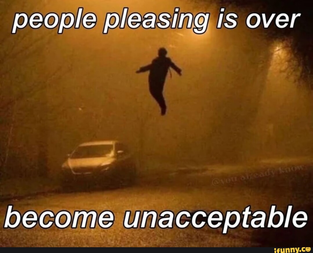 People pleasing is over, become unacceptable