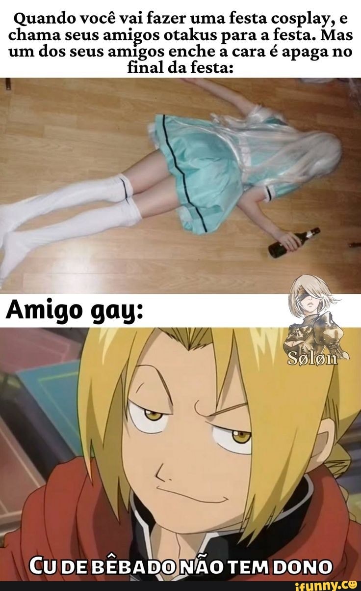 Quando você vai fazer uma festa cosplay, e chama seus amigos otakus para a  festa. Mas