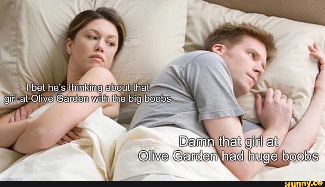 Prolly been done before - I bet he's thinking about that girl at Olive  Garder with the big boobs that girl at OlivGa had huge boobs: - iFunny  Brazil