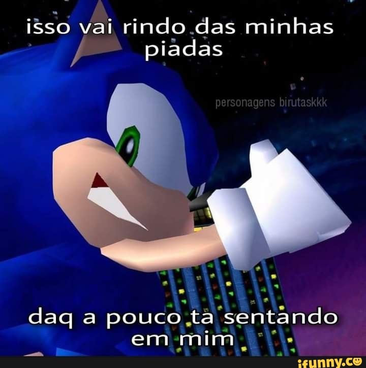 Isso vai rindo das minhas piadas gen bruta daq a pouco ta sentando em ...