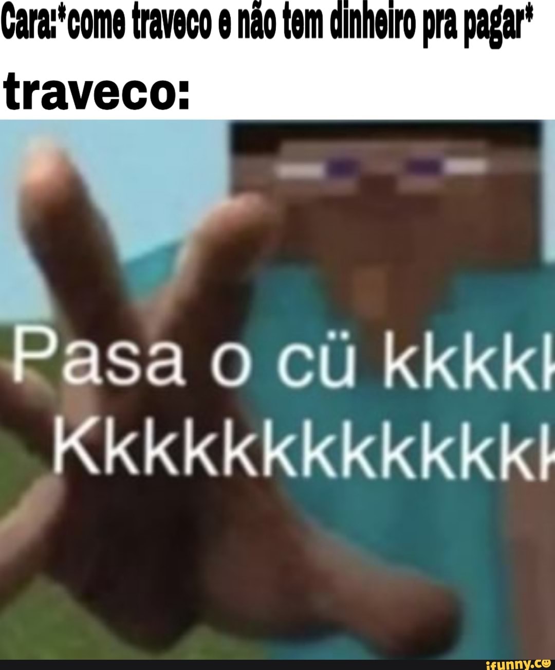 Cara: come traveco não tem ainheiro pra pagar* traveco: asa o cu kkkkl  Kkkkkkkkkkkkl - iFunny Brazil