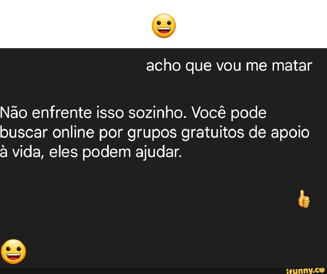 Eu: *pesquiso no google como me matar* Oque o google mostra: Encontre ajuda  Fale