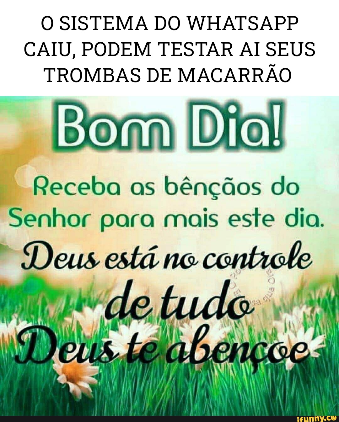 O SISTEMA DO WHATSAPP CAIU, PODEM TESTAR AI SEUS TROMBAS DE MACARRÃO Dia!  Receba as bênçãos do Senhor para mais este dia. Deus está no controho -  iFunny Brazil