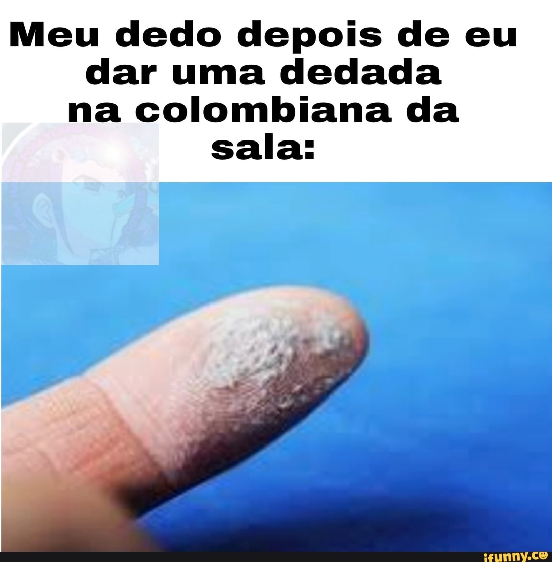 Meu dedo depois de eu dar uma dedada na colombiana da sala: - iFunny Brazil