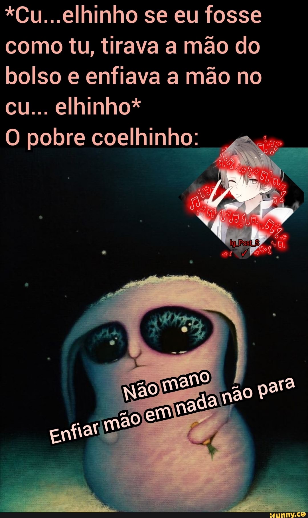 Cu...elhinho se eu fosse como tu, tirava a mão do bolso e enfiava a mão no  cu... elhinho* O pobre coelhinho: - iFunny Brazil