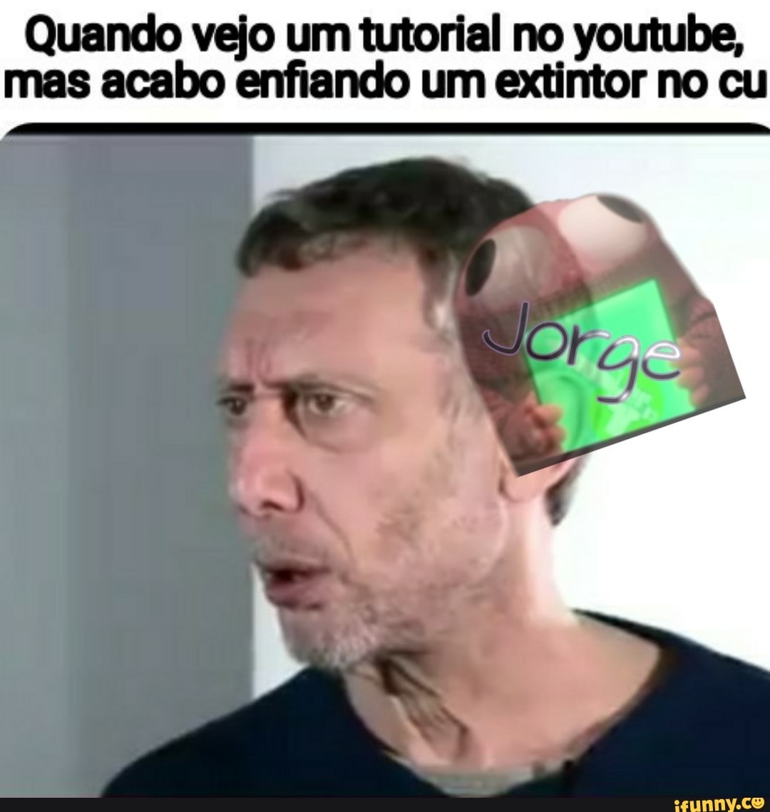 Quando vejo um tutorial no youtube, mas acabo enfiando um extintor no cu -  iFunny Brazil