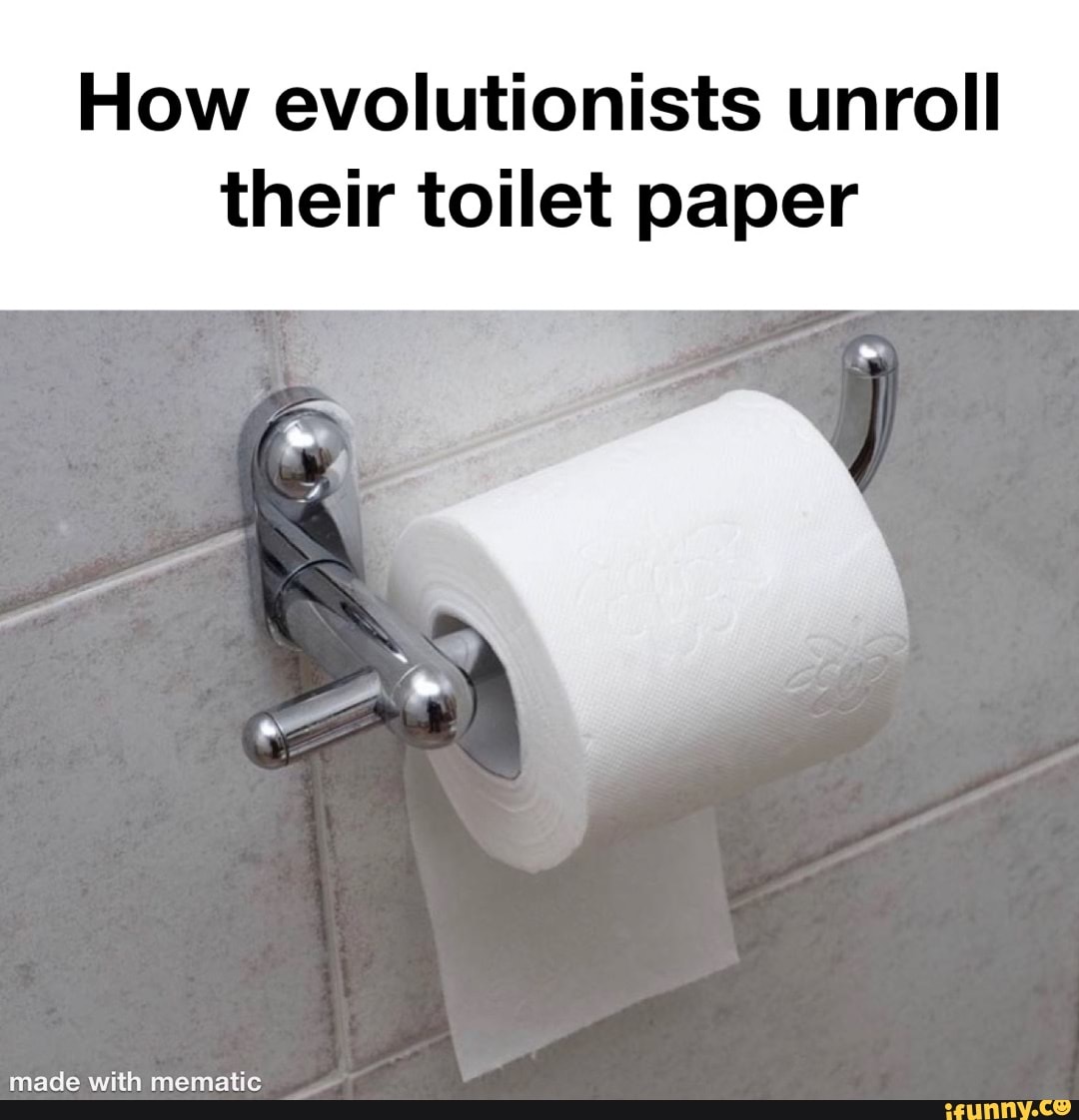 How evolutionists unroll their toilet paper iFunny Brazil