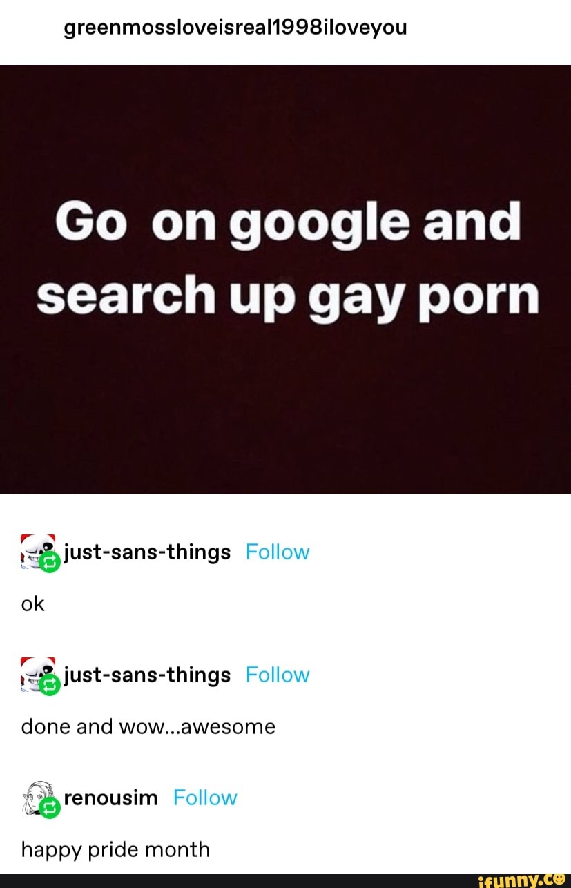 Greenmossloveisreal1998iloveyou Go on google and search up gay porn Follow  iust-sans-things Follow ok just-sans-things Follow done and wow...awesome  Follow (Qyrenousim happy pride month - iFunny Brazil