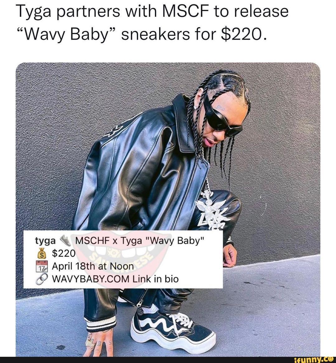 partners with MSCF to release "Wavy Baby" sneakers for $220. tyga MSCHF x Tyga "Wavy Baby" $220 April 18th at Noon Link in bio - iFunny Brazil