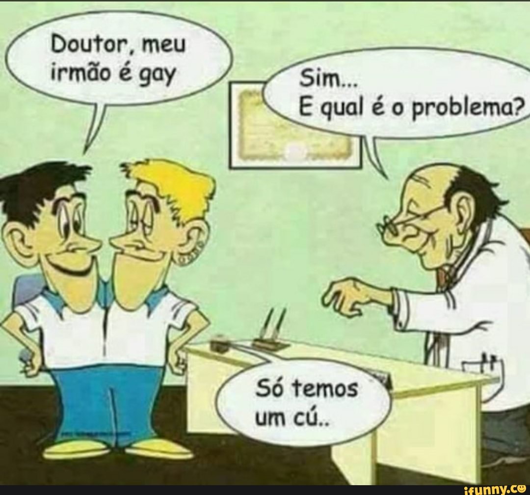 Doutor, meu irmão é gay Sim... E qual é o problema? Só temos um cú.. -  iFunny Brazil