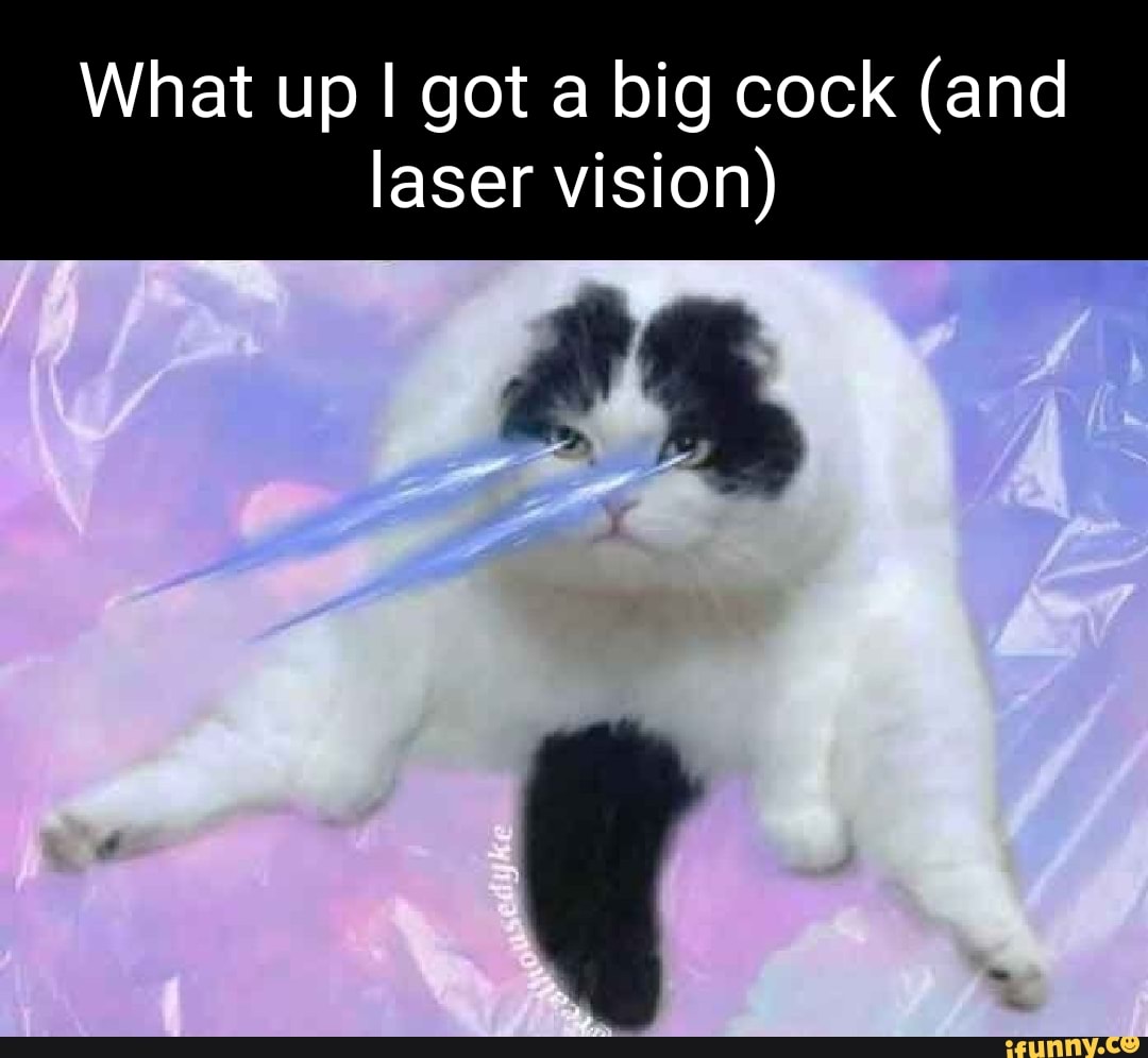 What up I got a big cock (and laser vision) - iFunny Brazil