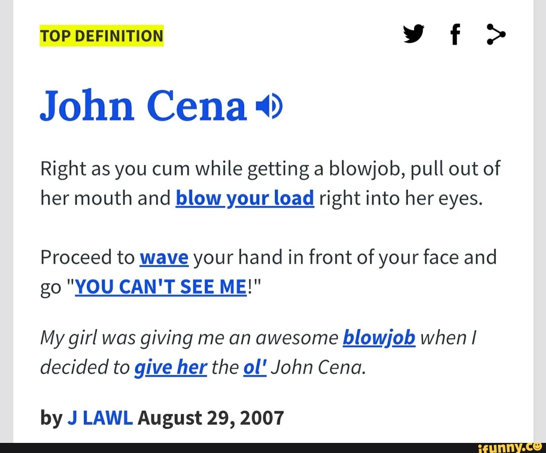 TOP DEFINITION John Cena Right as you cum while getting a blowjob, pull out  of her