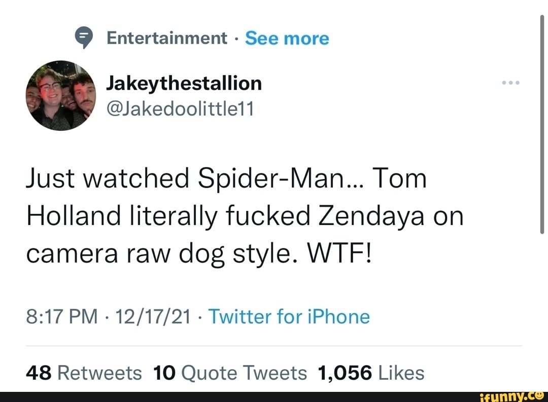 Entertainment - See more Jakaythestallion @Jakedoolittle11 Just watched  Spider-Man... Tom Holland literally fucked Zendaya on camera raw dog style.  WTF! PM - Twitter for iPhone - iFunny Brazil