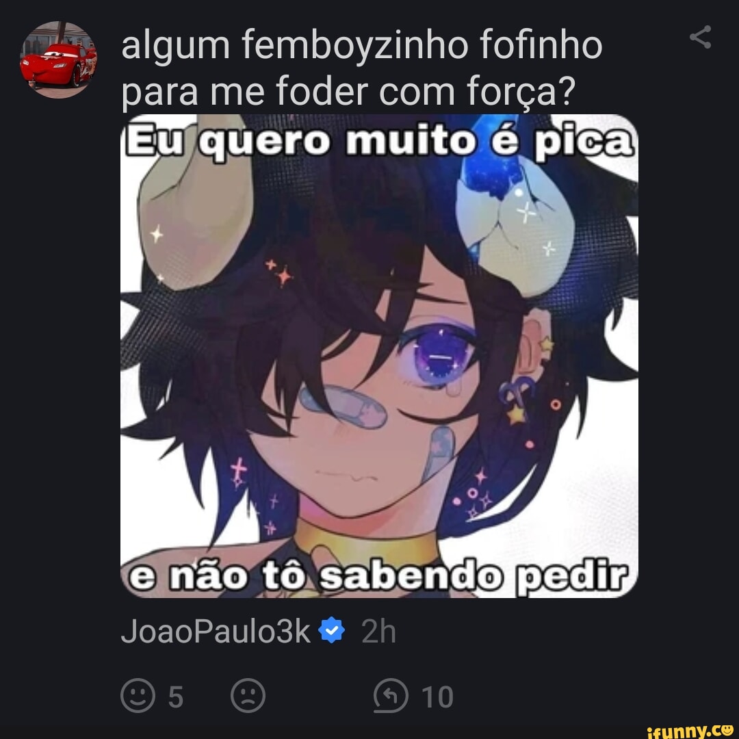 Algum femboyzinho fofinho para me foder com força? Eu quero muito é pica I  não tó sabendolpedi JoaoPaulo3k & 10 - iFunny Brazil