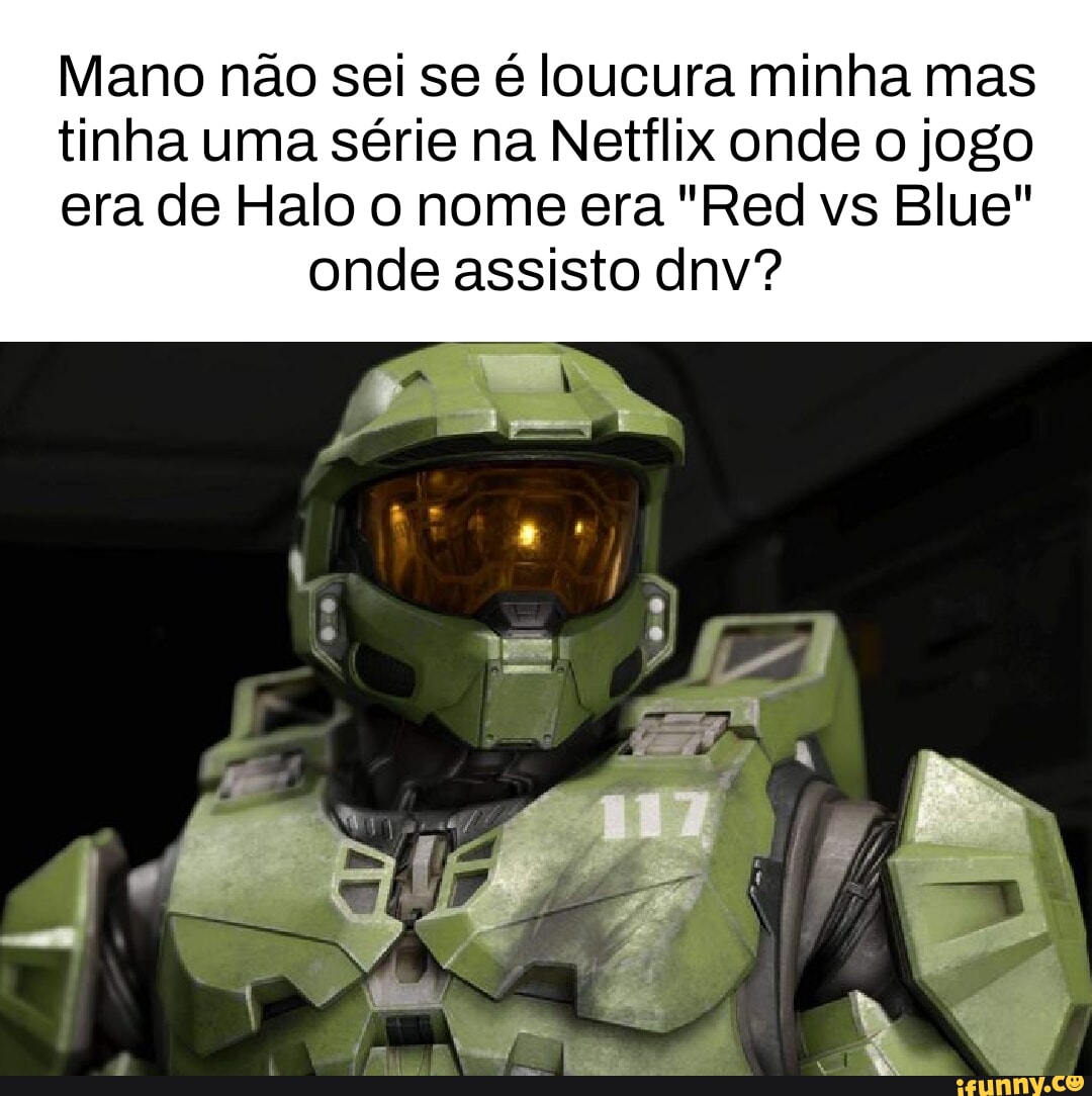 Mano não sei se é loucura minha mas tinha uma série na Netflix onde o jogo  era de Halo o nome era Red vs Blue onde assisto dnv? - iFunny Brazil