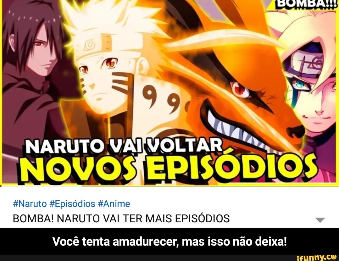 Naruto #Episddios #Anime BOMBA! NARUTO VAI TER MAIS EPISODIOS Vocé tenta  amadurecer, mas isso nao deixa! - Você tenta amadurecer, mas isso não  deixa! - iFunny Brazil