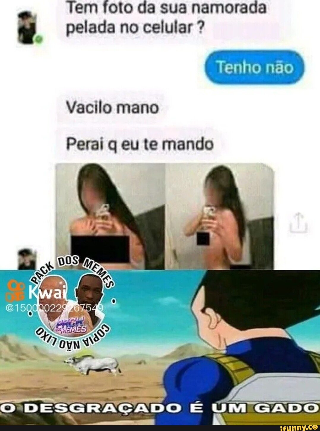 Tem foto da sua namorada pelada no celular ? Tenho não Peral q eu te mando  DESGRAÇADO UM GADO Vacilo mano - iFunny Brazil