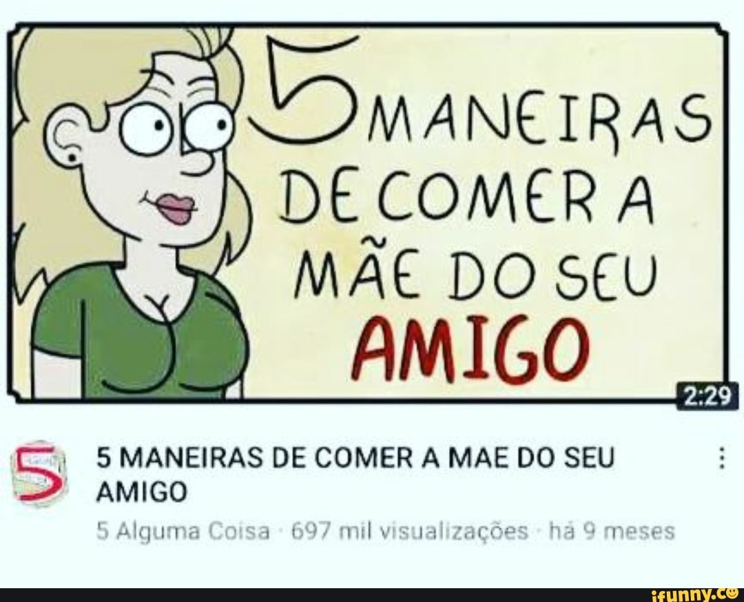 DE COMER A MÃE DO SEU AMIGO 5 MANEIRAS DE COMER A MAE DO SEU AMIGO 697 sal  - iFunny Brazil