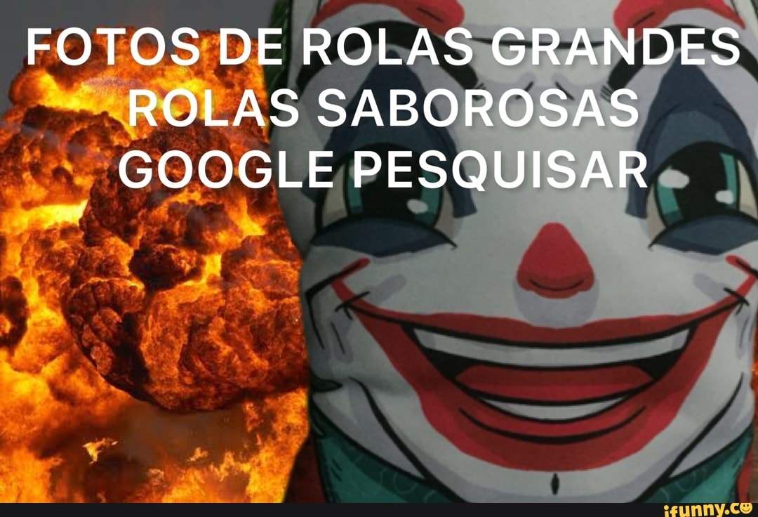 FOTOS DE ROLAS GRANDES ROLAS SABOROSAS GOOGLE PESQUISAR - iFunny Brazil