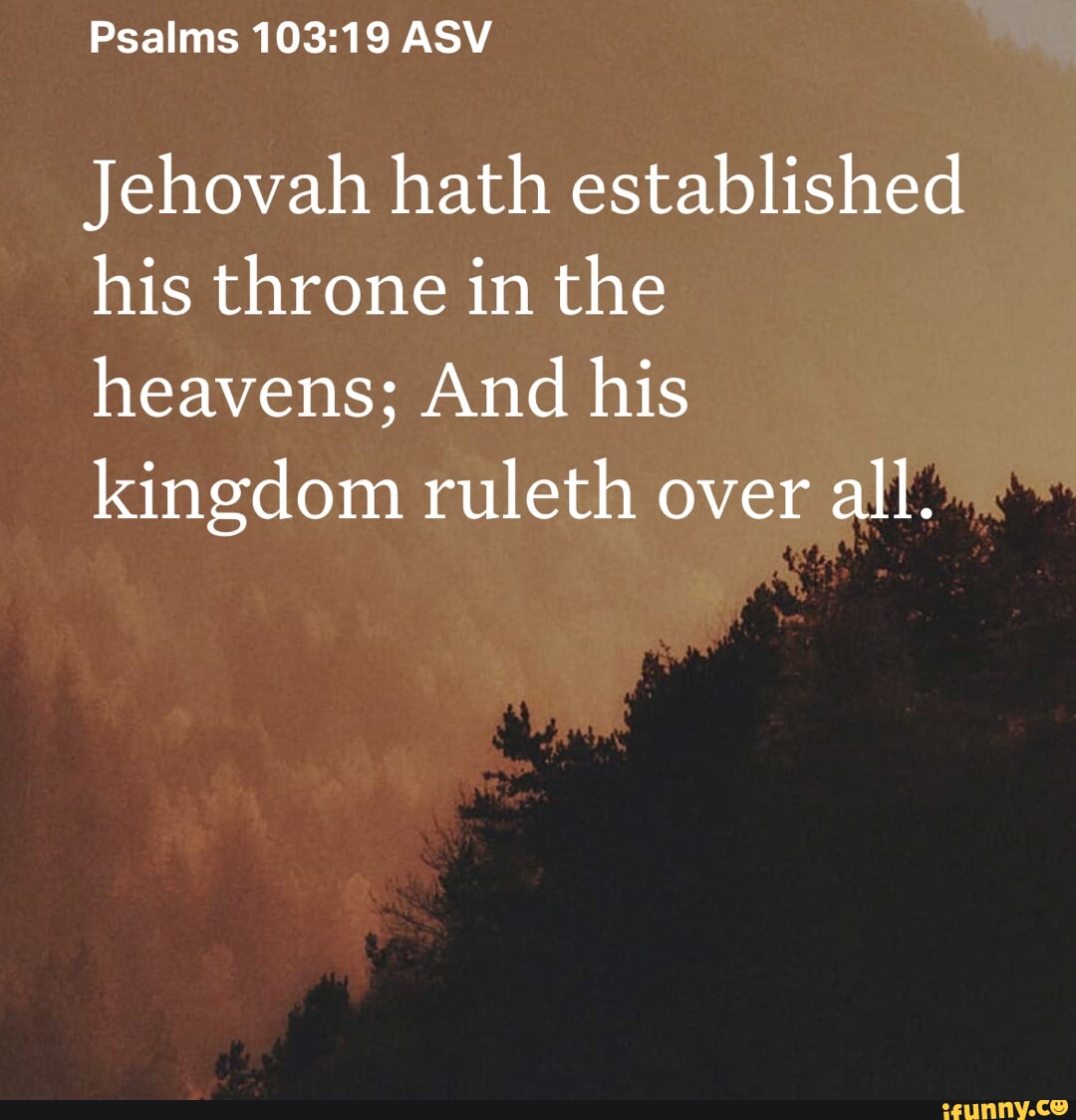 Psalms ASV Jehovah hath established his throne in the heavens; And his ...