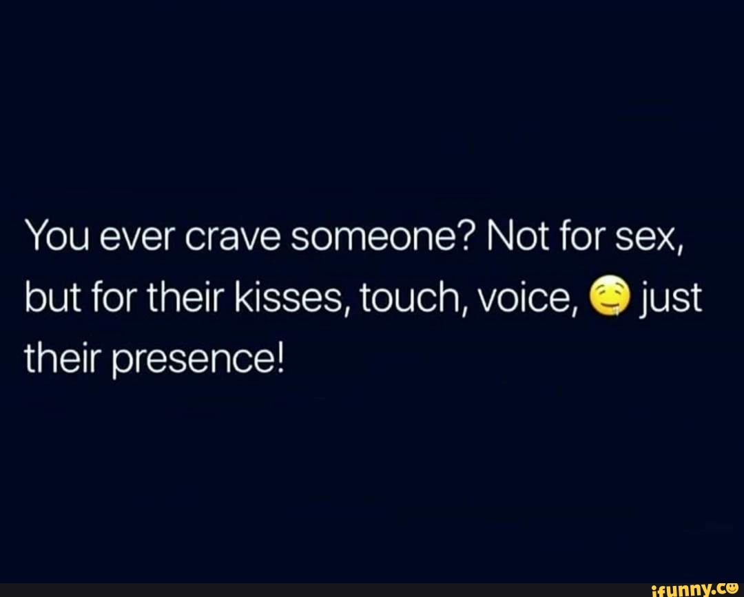 You ever crave someone? Not for sex, but for their kisses, touch, voice, Q  just their presence! - iFunny Brazil