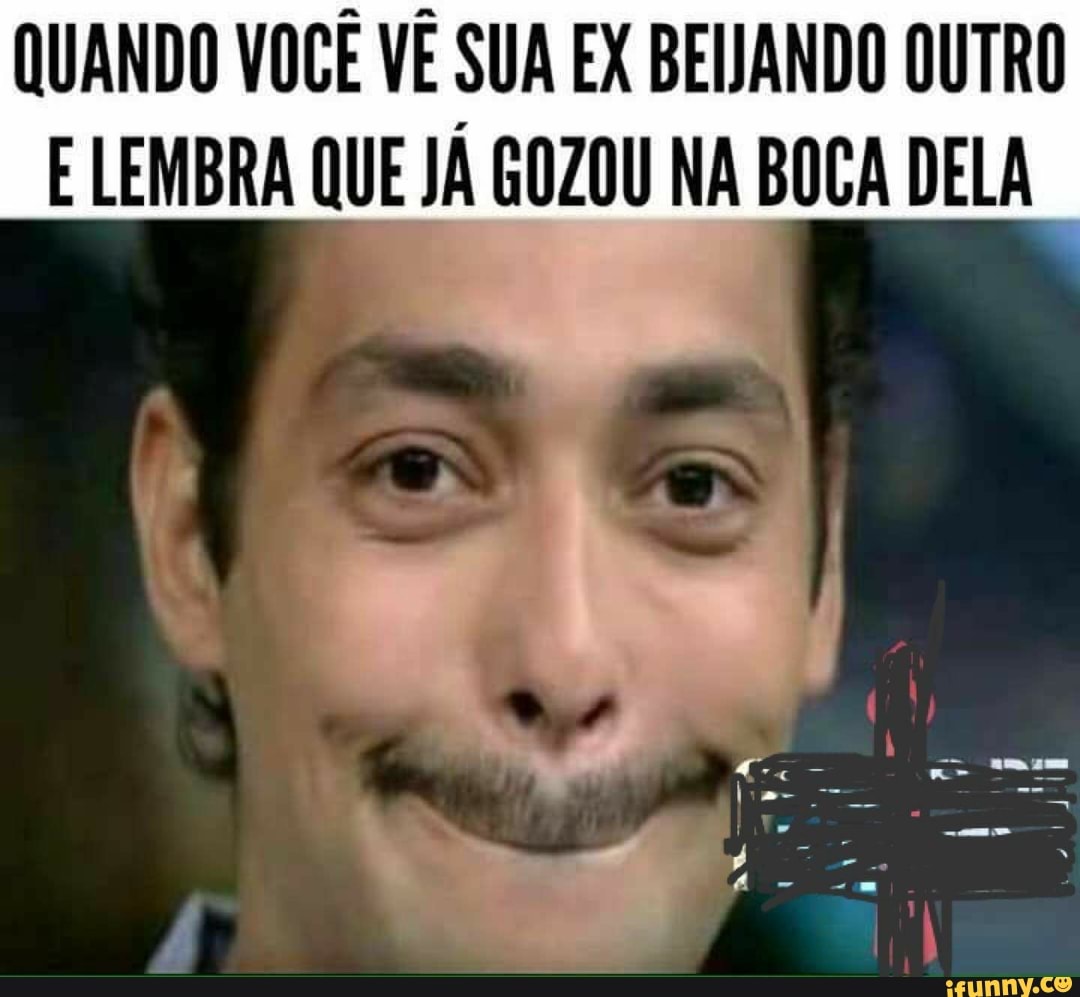 QUANDO VOCÊ VÊ SUA EX BEIJANDO OUTRO E LEMBRA QUE JÁ GOZOU NA BOCA DELA -  iFunny Brazil