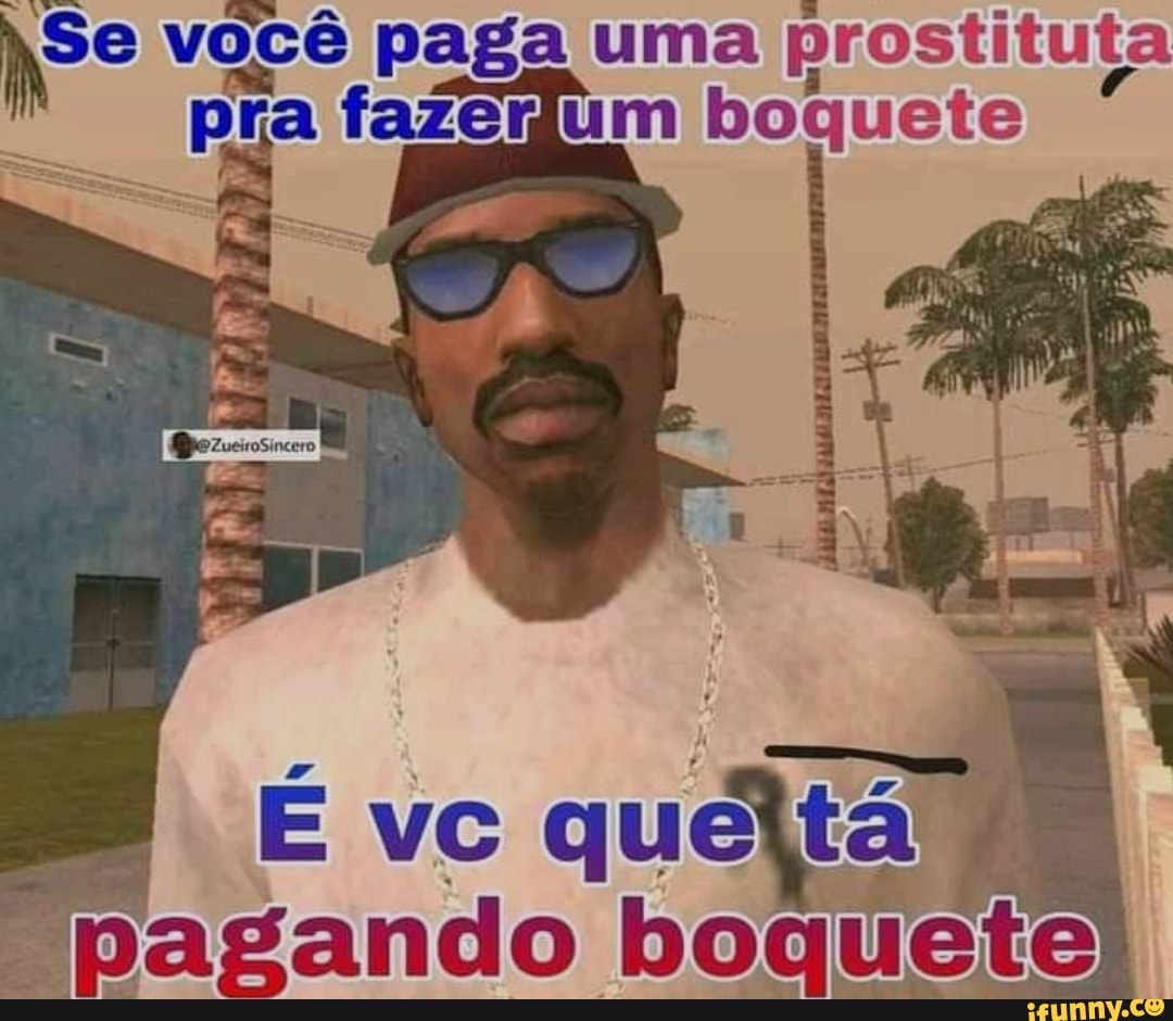 Se você paga uma prostituta pra fazerium boquete vc pagando boquete -  iFunny Brazil