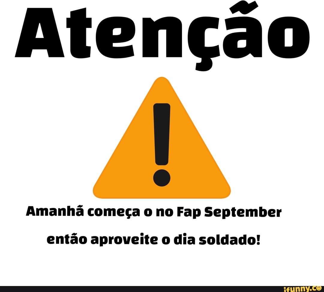 Atenção Amanhã começa o no Fap September então aproveite o dia soldado! -  iFunny Brazil