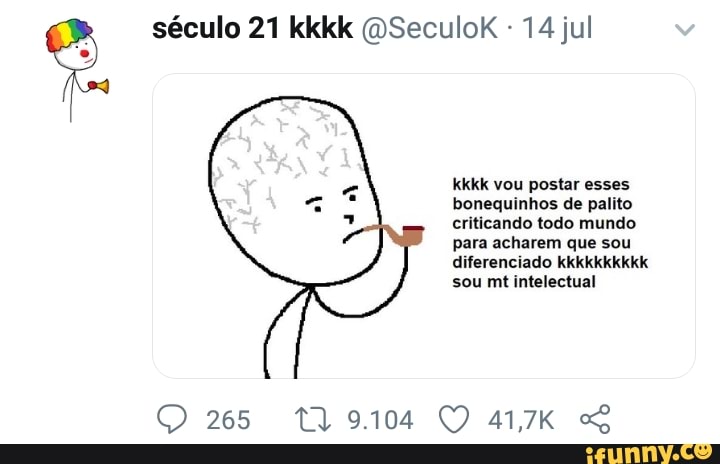Kkkk vou postar esses bonequinhos de palito criticando todo mundo para  acharem que sou diferenciado kkkkkkkkkk sou mt intelectual - iFunny Brazil