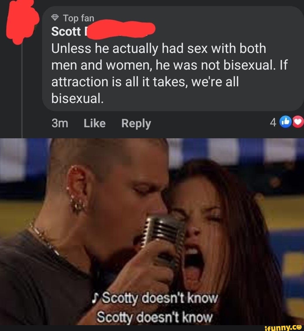 Top fan Scott Unless he actually had sex with both men and women, he was not