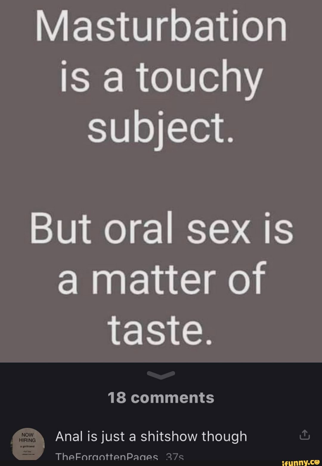 Masturbation is a touchy Subject. But oral sex is a matter of taste. 18  comments Anal is just a shitshow though TheFEnnnraottenPaqec - iFunny Brazil