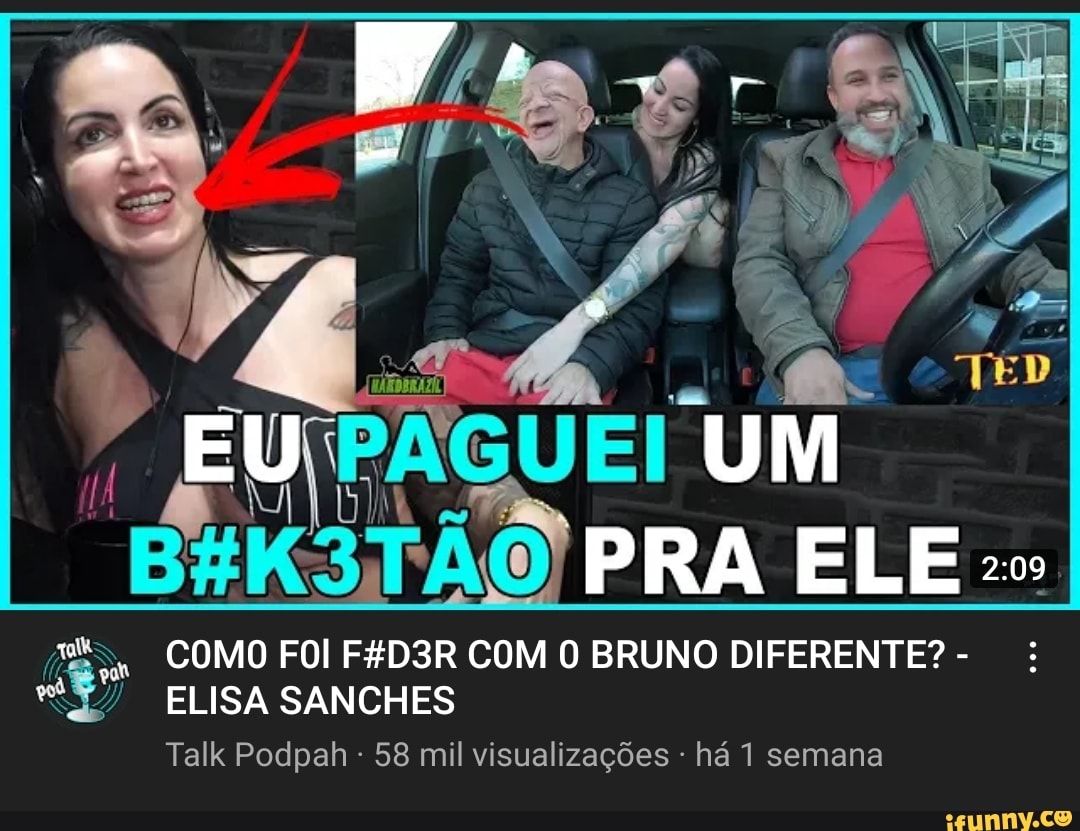 TED EU UM PRA ELE COMO FOI F4D3R COM O BRUNO DIFERENTE? - Talk Podpah 58  mil visualizações há semana ELISA SANCHES - iFunny Brazil