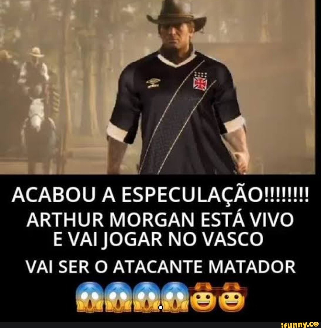 ACABOU A ESPECULAÇÃO ARTHUR MORGAN ESTÁ VIVO E VAI JOGAR NO VASCO VAI SER O  ATACANTE MATADOR - iFunny Brazil