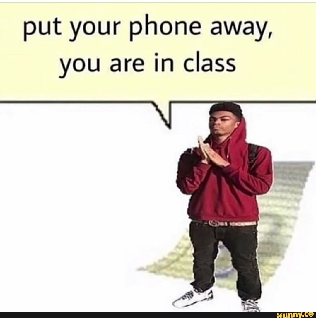 put-your-phone-away-you-are-in-class-ifunny-brazil