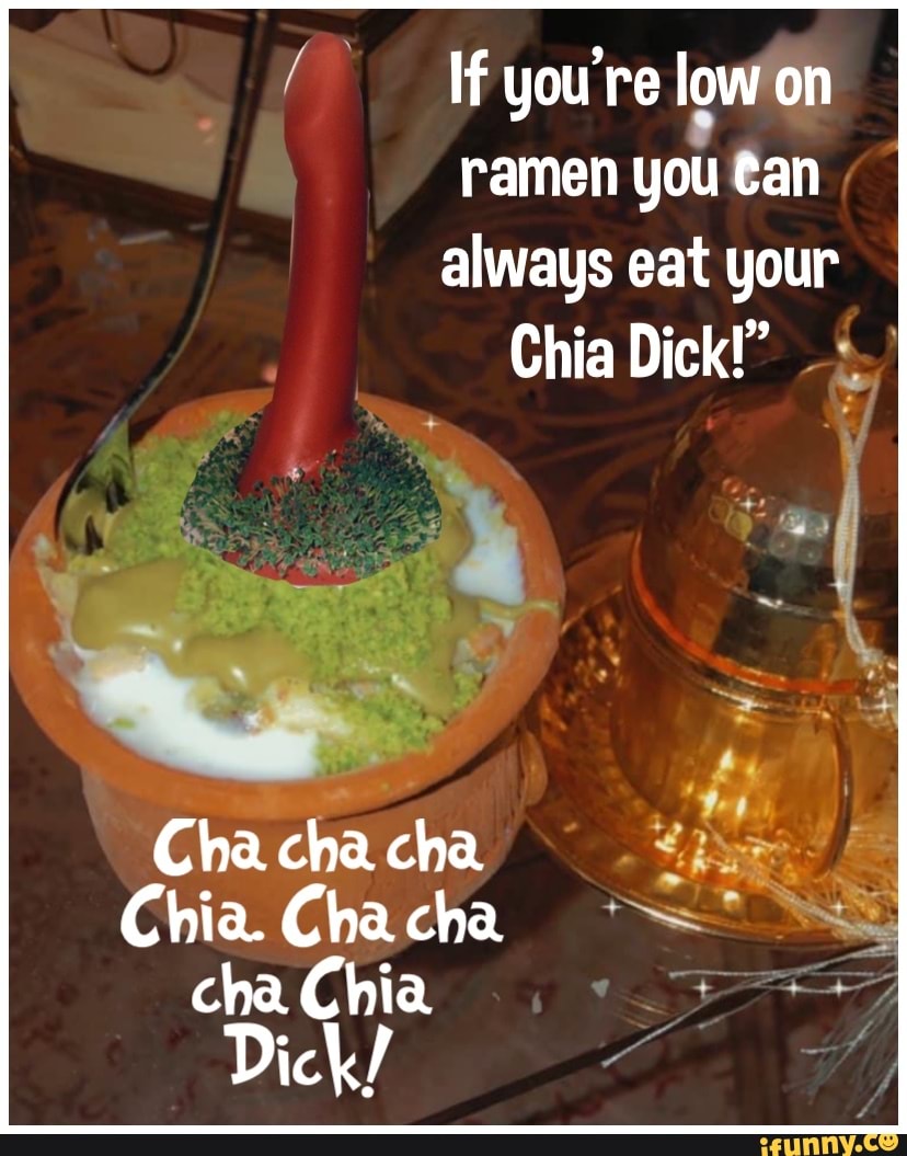 If you re low on ramen you can always eat your Chia Dick