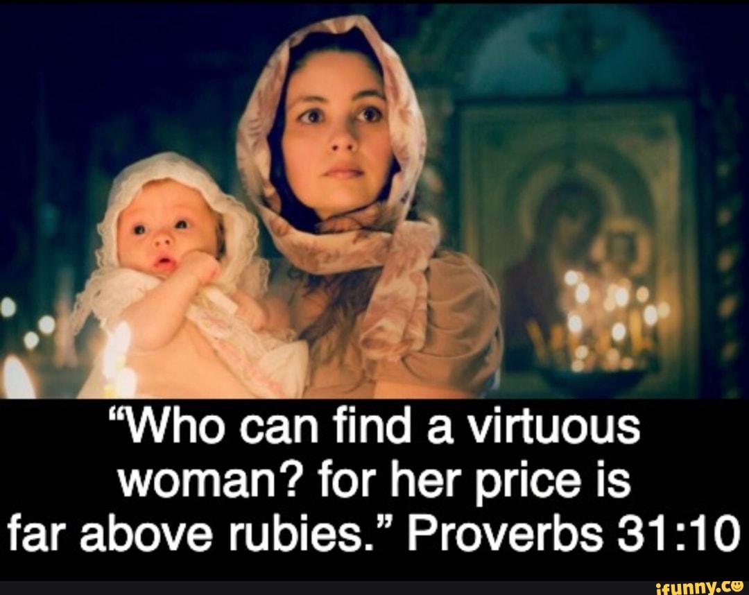 WHO CAN FIND A VIRTUOUS WOMAN? FOR HER PRICE IS FAR ABOVE RUBIES. PROVERBS  - iFunny Brazil
