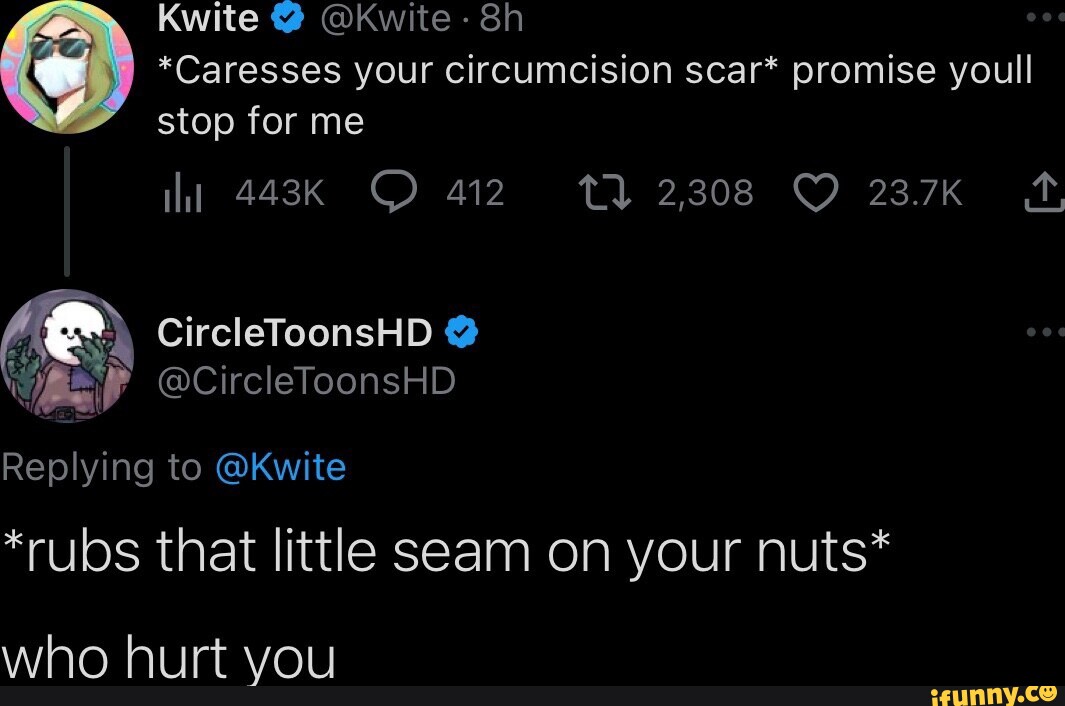 Kwite @ @Kwite Caresses your circumcision scar promise youll stop for