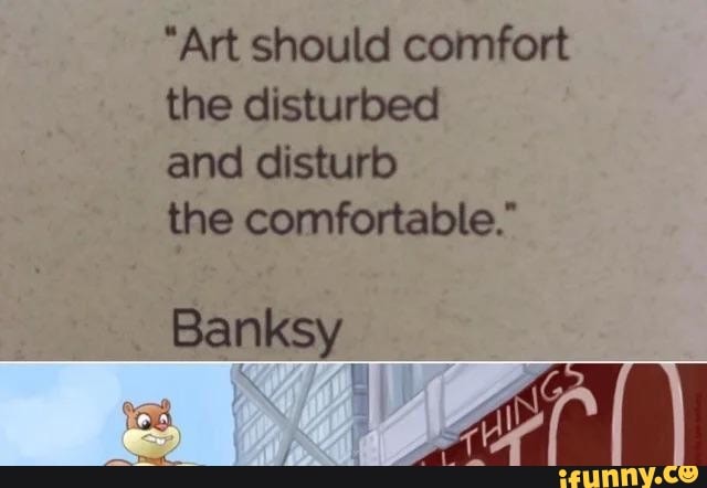 art should comfort the disturbed and disturb the comfortable