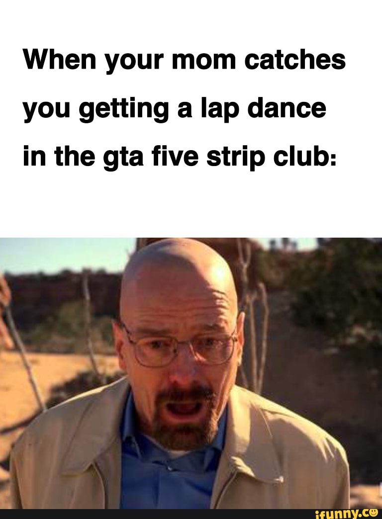 Haha funny meme - When your mom catches you getting a lap dance in the gta  five strip club: - iFunny Brazil