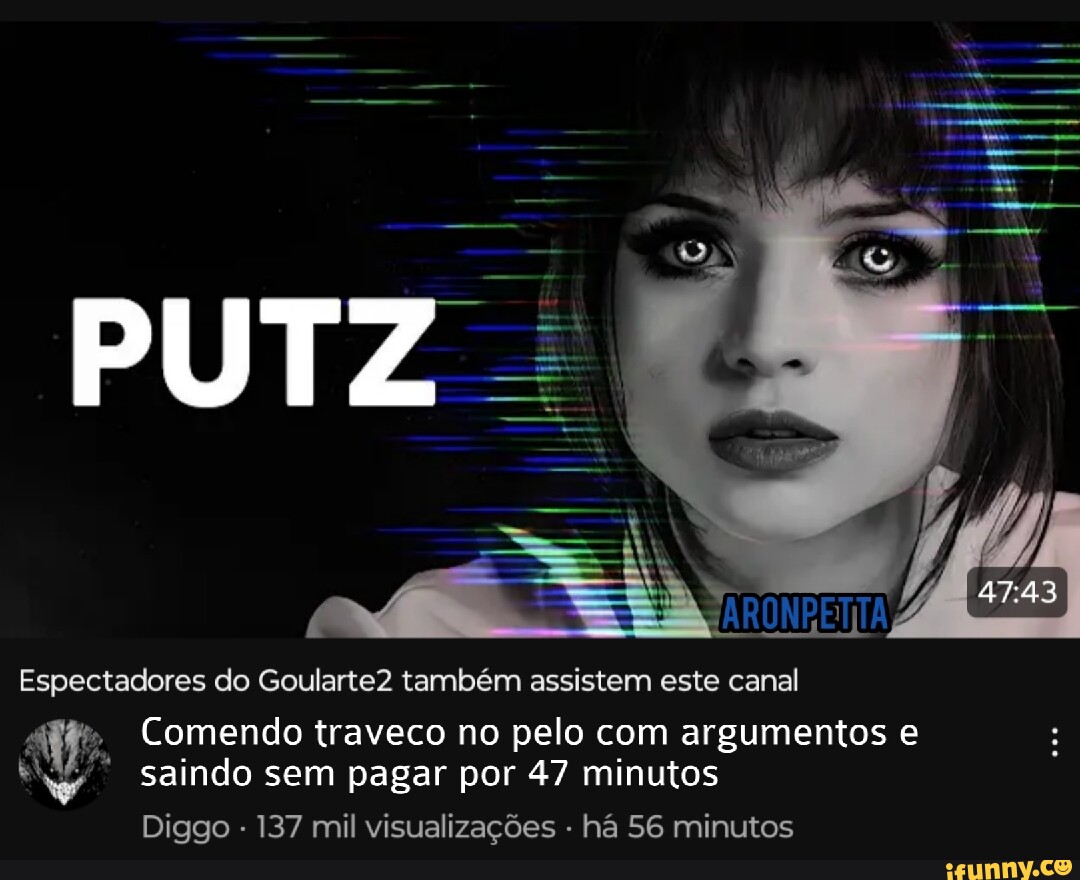 PUTZ Espectadores do Goularte2 também assistem este canal Comendo traveco no  pelo com argumentos e saindo sem pagar por 47 minutos Diggo - 137 mil  visualizações - há 56 minutos - iFunny Brazil