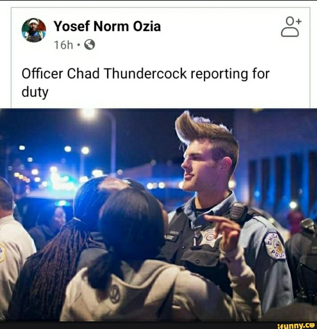 Yosef Norm Ozia Officer Chad Thundercock reporting for duty - iFunny Brazil