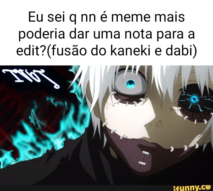 Eu sei q nn é meme mais poderia dar uma nota para a edit?( do kaneki e  dabi) - iFunny Brazil