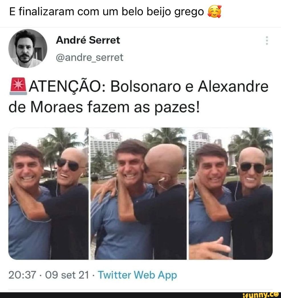 E finalizaram com um belo beijo grego André Serret (andre serret ES  ATENÇÃO: Bolsonaro e Alexandre de Moraes fazem as pazes! set 21 App -  iFunny Brazil