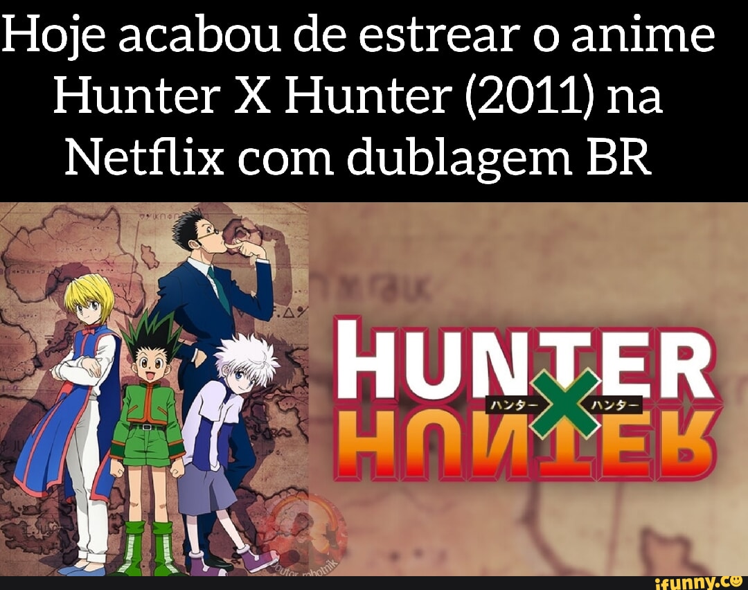 Hoje acabou de estrear o anime Hunter X Hunter (2011) na Netflix
