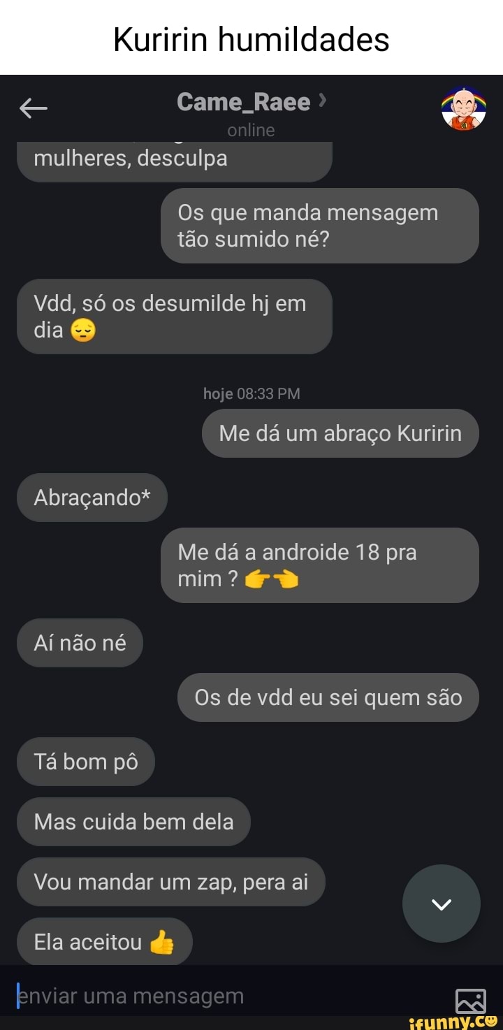 Kuririn Humildades Came Raee And Mulheres Desculpa Os Que Manda Mensagem Tão Sumido Né Vdd Só