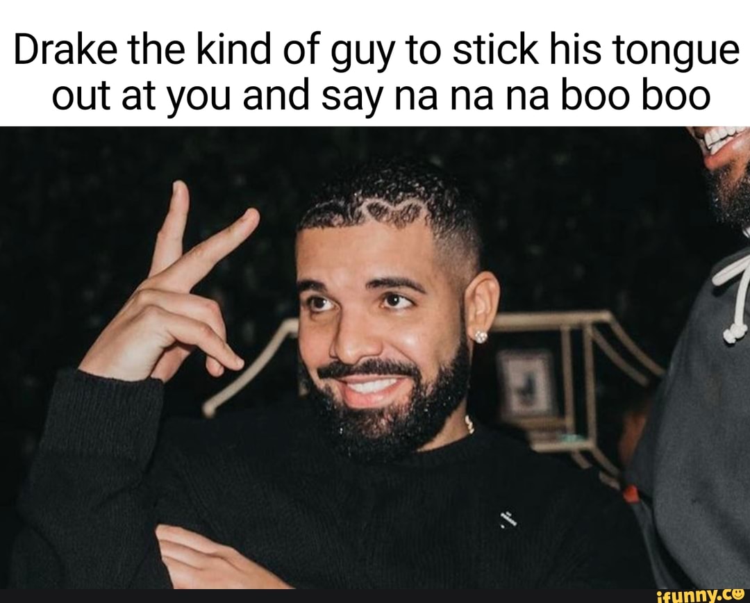 Drake the kind of guy to stick his tongue out at you and say na na na boo  boo ES - iFunny Brazil