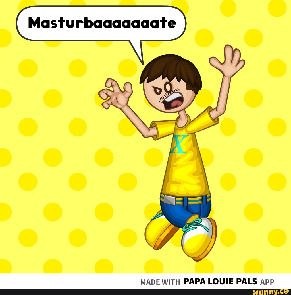 Masturbaaaaaaate MADE WITH PAPA LOUIE PALS app - iFunny Brazil