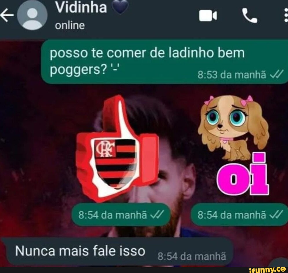 Vidinha online posso te comer de ladinho bem poggers? - da manhã 4/ da  manhã da manhã v/ Nunca mais fale isso ,.54 da manhã - iFunny Brazil